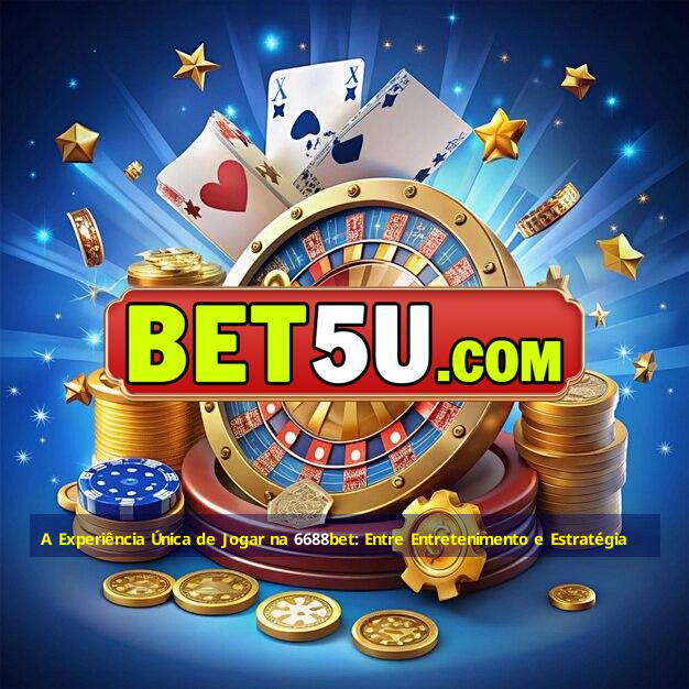 A Experiência Única de Jogar na 6688bet: Entre Entretenimento e Estratégia