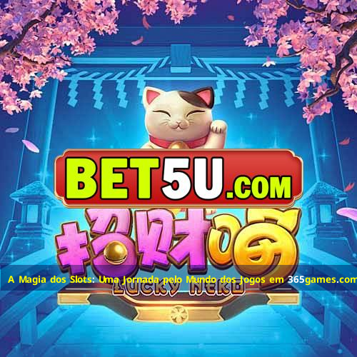 A Magia dos Slots: Uma Jornada pelo Mundo dos Jogos em 365games.com