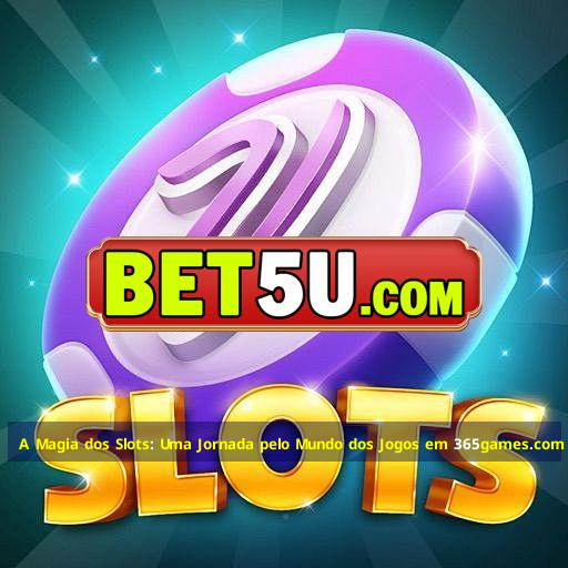 A Magia dos Slots: Uma Jornada pelo Mundo dos Jogos em 365games.com