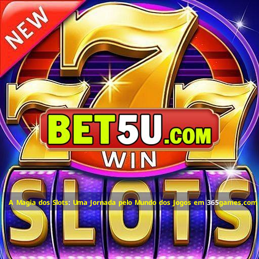 A Magia dos Slots: Uma Jornada pelo Mundo dos Jogos em 365games.com