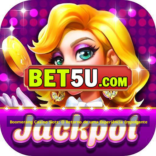 Boomerang Casino Slots: O Retorno de uma Experiência Empolgante