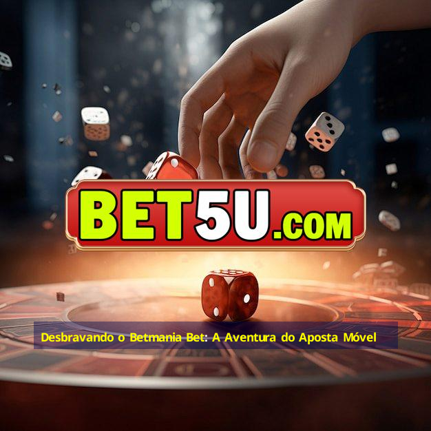 Desbravando o Betmania Bet: A Aventura do Aposta Móvel