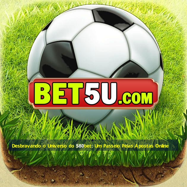 Desbravando o Universo do 580bet: Um Passeio Pelas Apostas Online