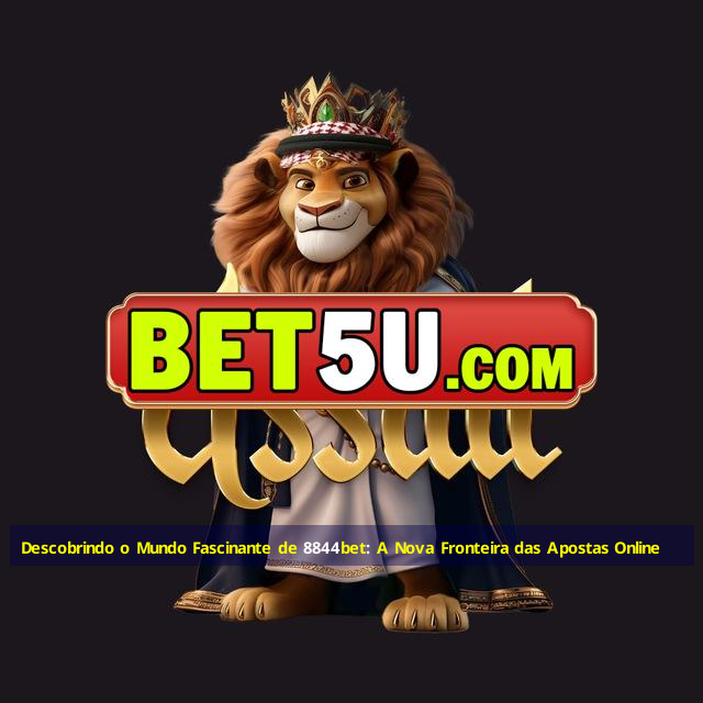 Descobrindo o Mundo Fascinante de 8844bet: A Nova Fronteira das Apostas Online