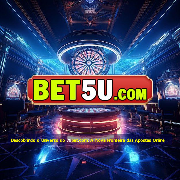 Descobrindo o Universo do 79bet.com: A Nova Fronteira das Apostas Online