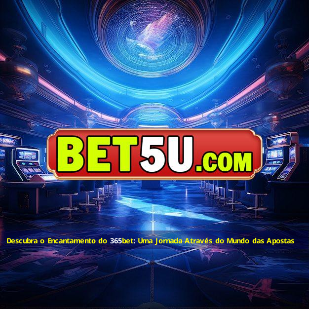 Descubra o Encantamento do 365bet: Uma Jornada Através do Mundo das Apostas