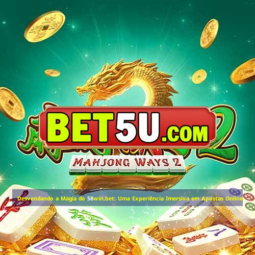 Desvendando a Magia do 58win.bet: Uma Experiência Imersiva em Apostas Online