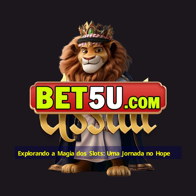 Explorando a Magia dos Slots: Uma Jornada no Hope