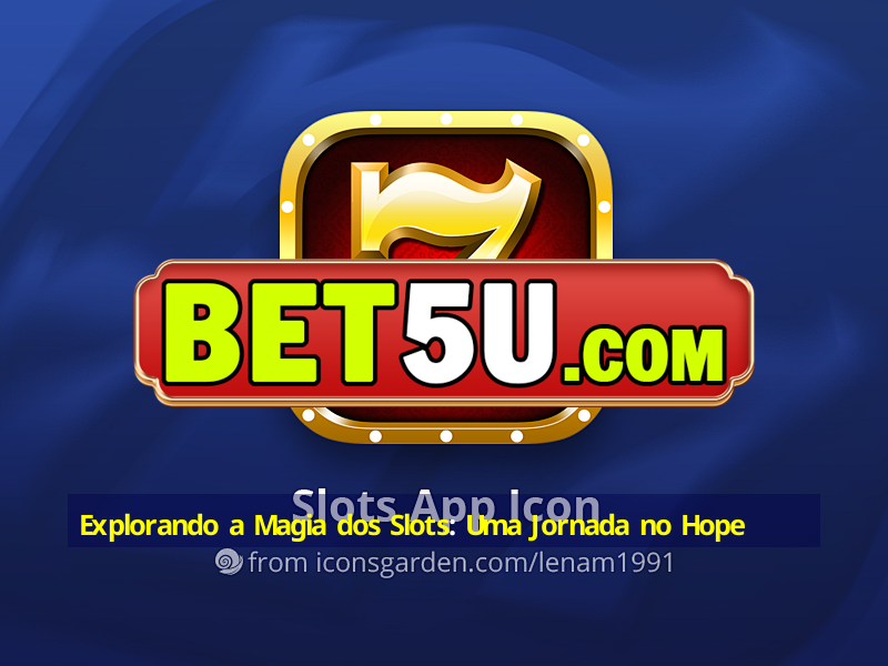 Explorando a Magia dos Slots: Uma Jornada no Hope