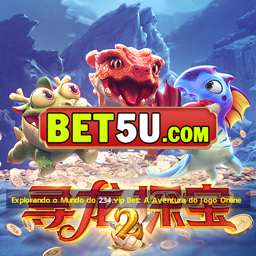 Explorando o Mundo do 234.vip Bet: A Aventura do Jogo Online