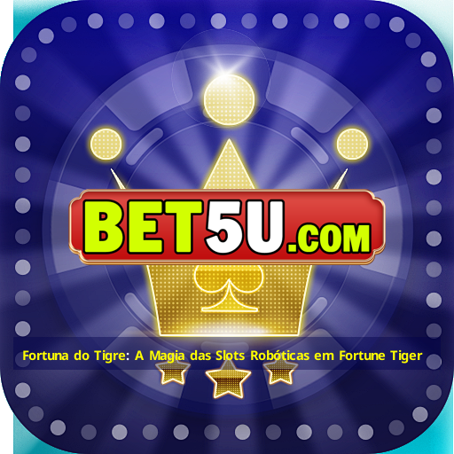 Fortuna do Tigre: A Magia das Slots Robóticas em Fortune Tiger