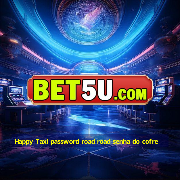 Happy Taxi password road road senha do cofre