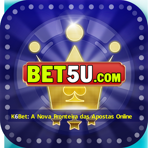 K6Bet: A Nova Fronteira das Apostas Online