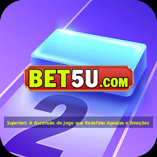 Superbet: A Ascensão do Jogo que Redefiniu Apostas e Emoções