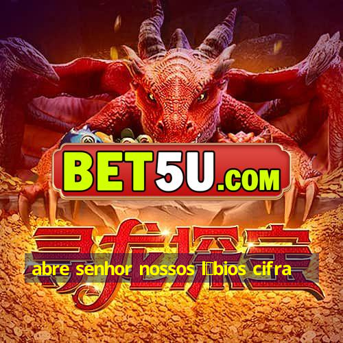 abre senhor nossos l谩bios cifra