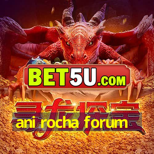 ani rocha forum