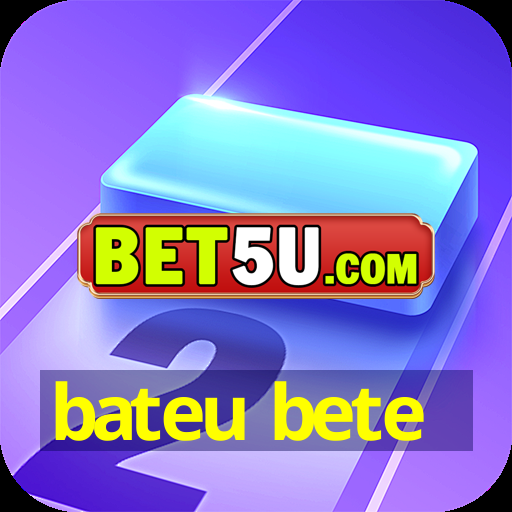 bateu bete