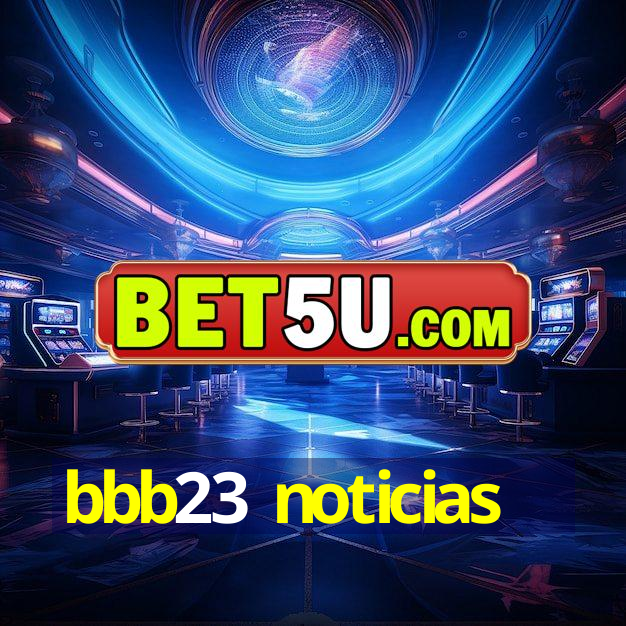 bbb23 noticias