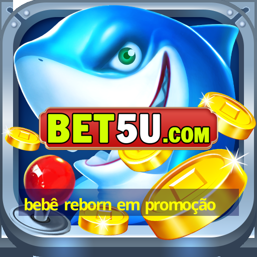 bebê reborn em promoção