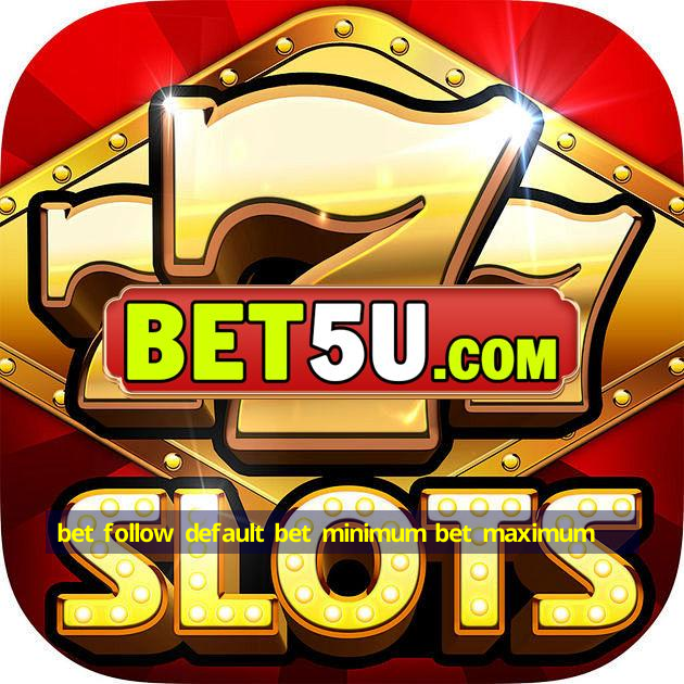 bet follow default bet minimum bet maximum