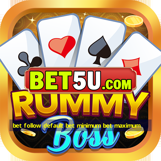 bet follow default bet minimum bet maximum