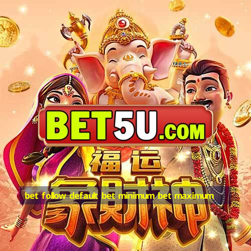 bet follow default bet minimum bet maximum