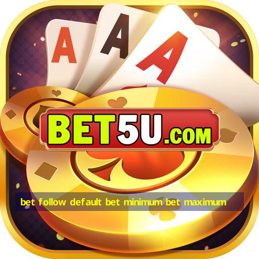 bet follow default bet minimum bet maximum