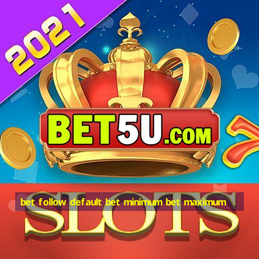 bet follow default bet minimum bet maximum