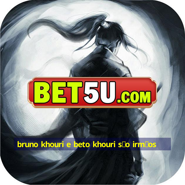 bruno khouri e beto khouri s茫o irm茫os