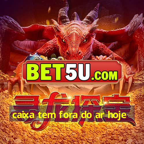 caixa tem fora do ar hoje