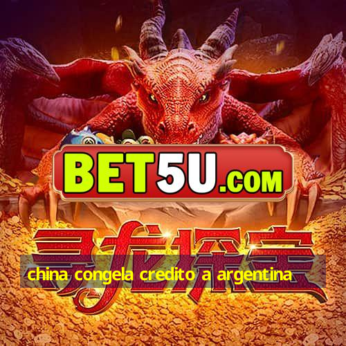 china congela credito a argentina