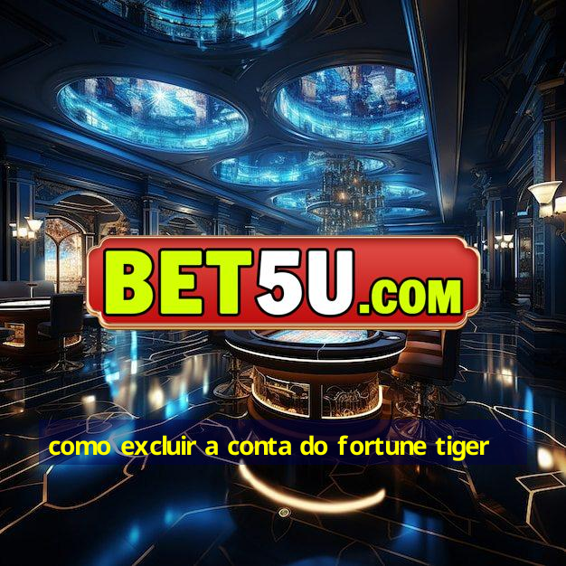 como excluir a conta do fortune tiger