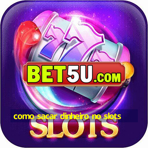 como sacar dinheiro no slots