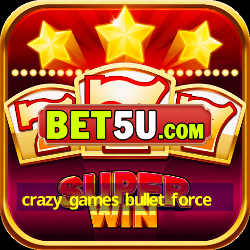 crazy games bullet force