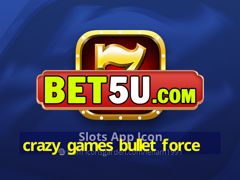 crazy games bullet force