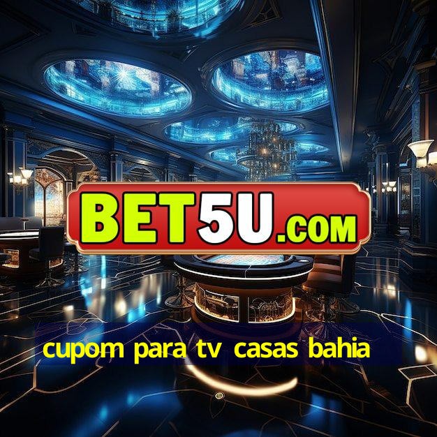 cupom para tv casas bahia