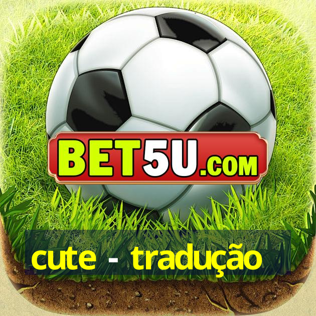 cute - tradução