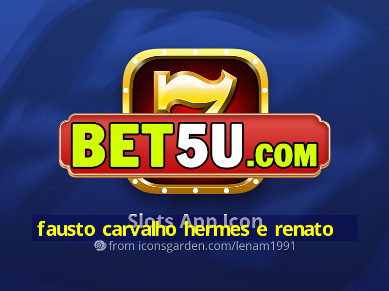 fausto carvalho hermes e renato