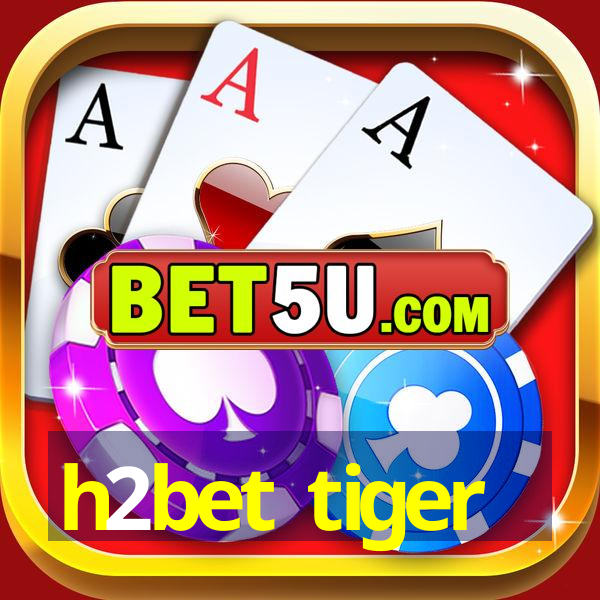 h2bet tiger