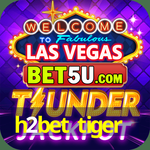 h2bet tiger