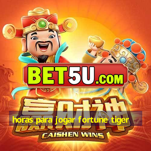 horas para jogar fortune tiger