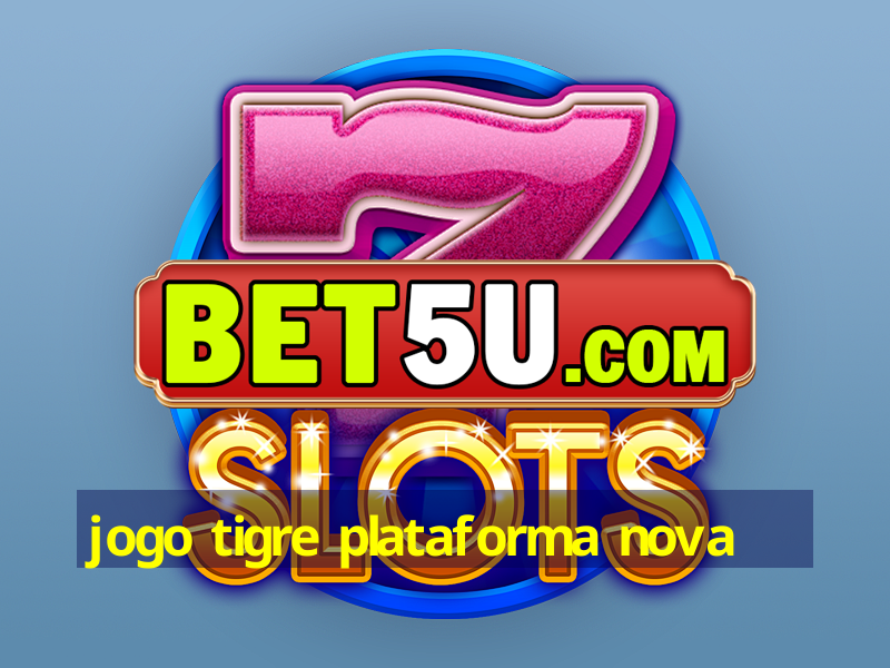 jogo tigre plataforma nova