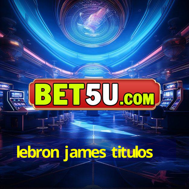 lebron james titulos