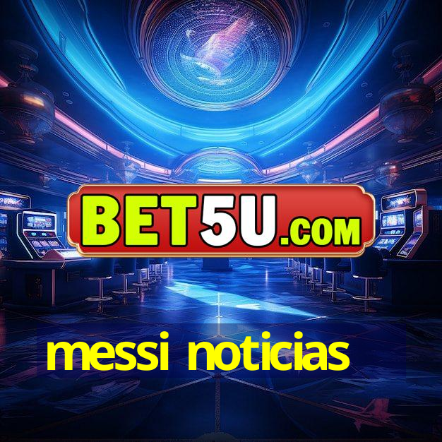 messi noticias