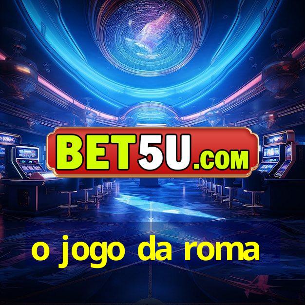 o jogo da roma