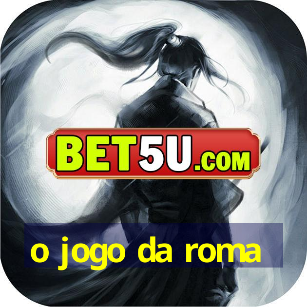 o jogo da roma