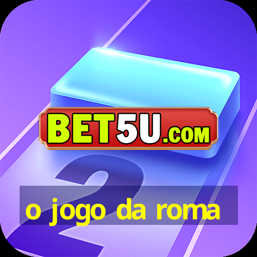 o jogo da roma