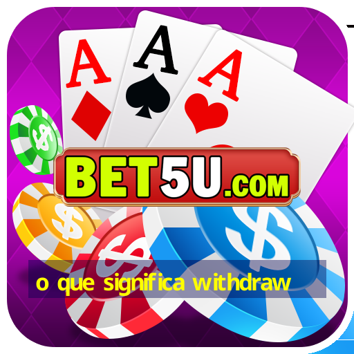 o que significa withdraw