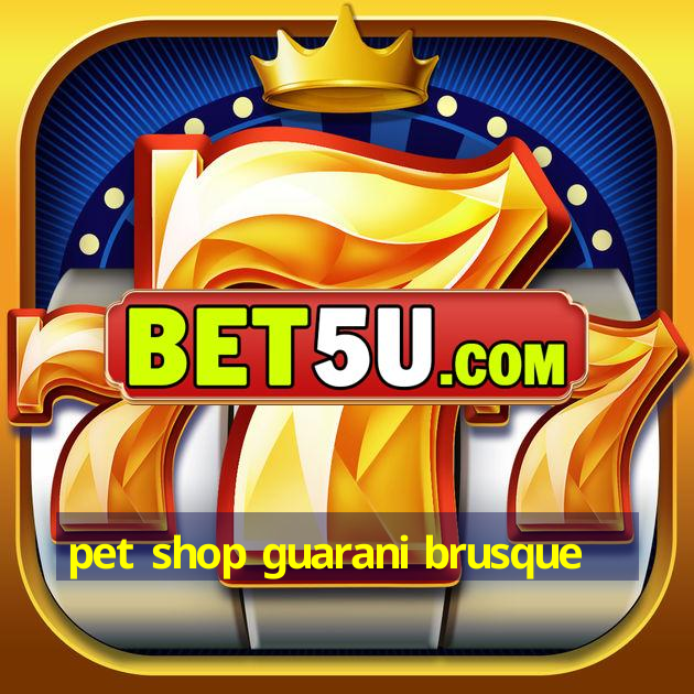 pet shop guarani brusque