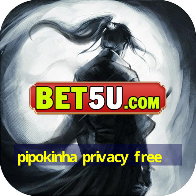 pipokinha privacy free